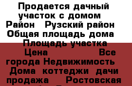 Продается дачный участок с домом › Район ­ Рузский район › Общая площадь дома ­ 60 › Площадь участка ­ 600 › Цена ­ 1 400 000 - Все города Недвижимость » Дома, коттеджи, дачи продажа   . Ростовская обл.,Донецк г.